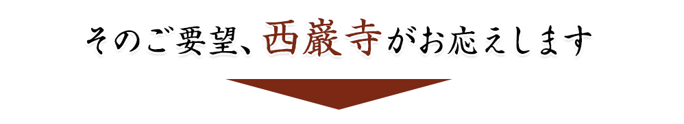 そのご要望、西巌寺がお応えします
